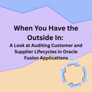 When You Have the Outside In: A Look at Auditing Customer and Supplier Lifecycles in Oracle Fusion Applications